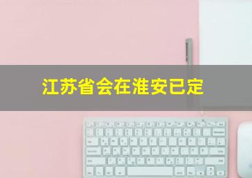 江苏省会在淮安已定