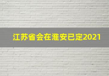 江苏省会在淮安已定2021