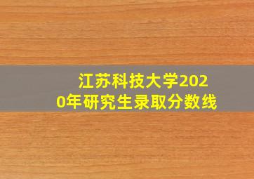 江苏科技大学2020年研究生录取分数线