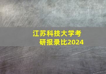 江苏科技大学考研报录比2024