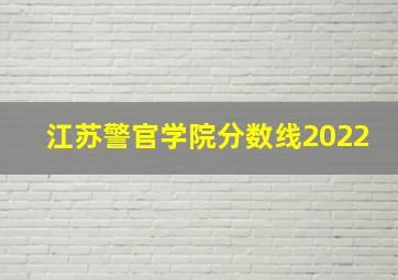 江苏警官学院分数线2022