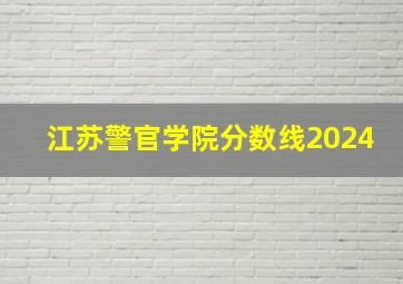 江苏警官学院分数线2024