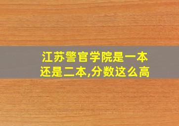 江苏警官学院是一本还是二本,分数这么高