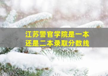 江苏警官学院是一本还是二本录取分数线