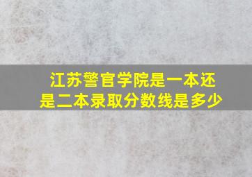 江苏警官学院是一本还是二本录取分数线是多少