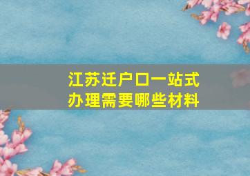 江苏迁户口一站式办理需要哪些材料