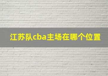 江苏队cba主场在哪个位置