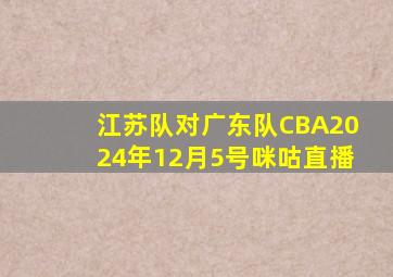 江苏队对广东队CBA2024年12月5号咪咕直播