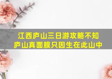 江西庐山三日游攻略不知庐山真面膜只因生在此山中