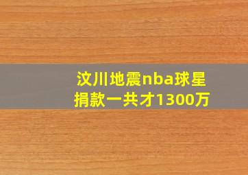 汶川地震nba球星捐款一共才1300万