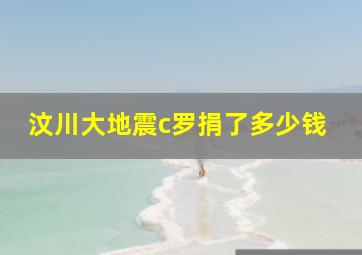 汶川大地震c罗捐了多少钱