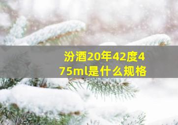 汾酒20年42度475ml是什么规格