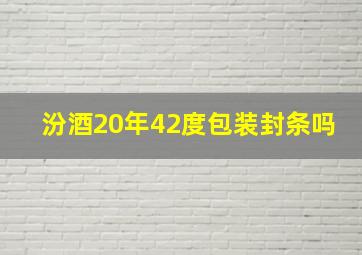 汾酒20年42度包装封条吗