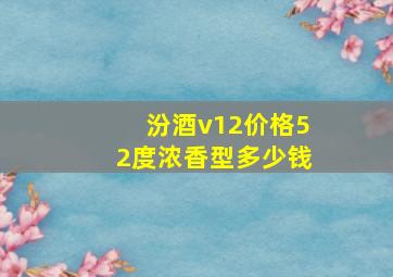 汾酒v12价格52度浓香型多少钱