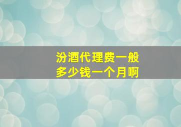 汾酒代理费一般多少钱一个月啊