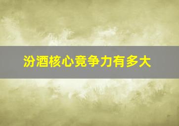 汾酒核心竞争力有多大