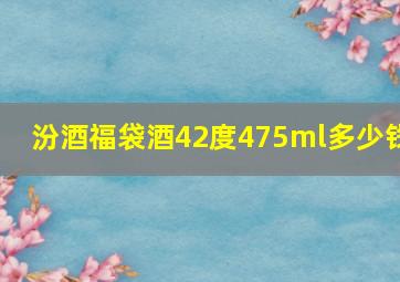 汾酒福袋酒42度475ml多少钱