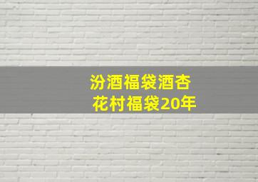 汾酒福袋酒杏花村福袋20年