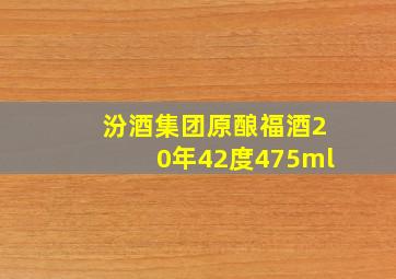 汾酒集团原酿福酒20年42度475ml