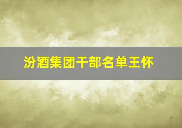 汾酒集团干部名单王怀