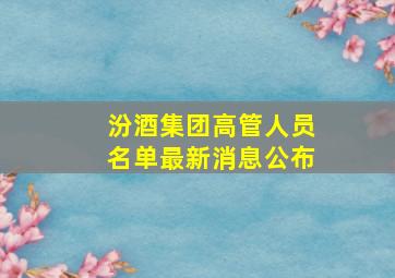 汾酒集团高管人员名单最新消息公布