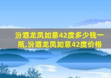 汾酒龙凤如意42度多少钱一瓶,汾酒龙凤如意42度价格