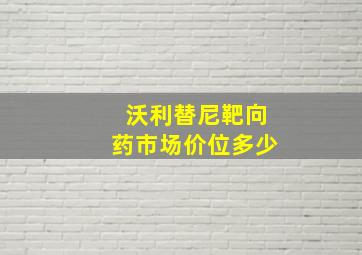 沃利替尼靶向药市场价位多少