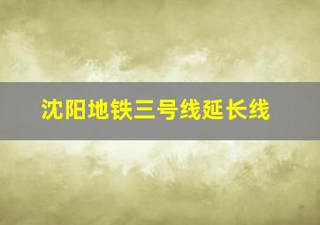 沈阳地铁三号线延长线