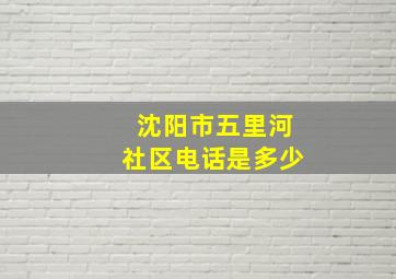 沈阳市五里河社区电话是多少