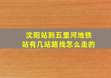 沈阳站到五里河地铁站有几站路线怎么走的