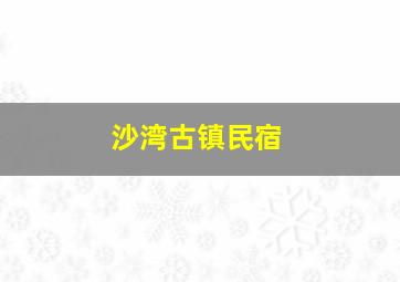 沙湾古镇民宿