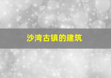 沙湾古镇的建筑