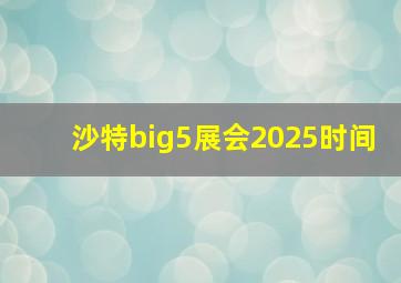 沙特big5展会2025时间