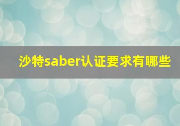 沙特saber认证要求有哪些