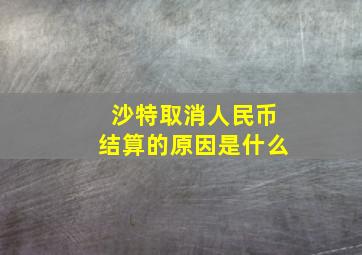 沙特取消人民币结算的原因是什么