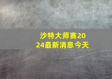 沙特大师赛2024最新消息今天