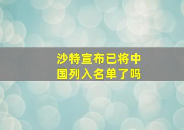 沙特宣布已将中国列入名单了吗