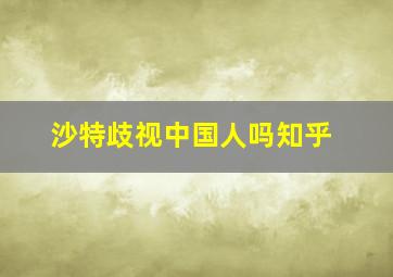 沙特歧视中国人吗知乎