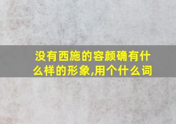 没有西施的容颜确有什么样的形象,用个什么词