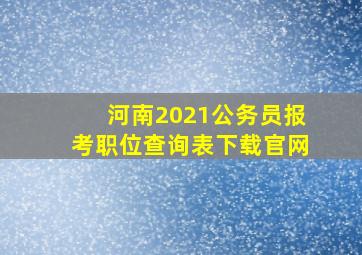 河南2021公务员报考职位查询表下载官网