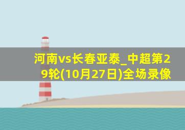 河南vs长春亚泰_中超第29轮(10月27日)全场录像