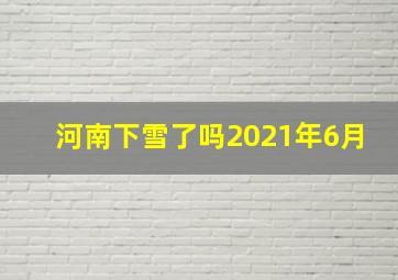 河南下雪了吗2021年6月