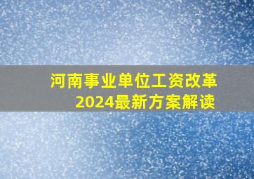 河南事业单位工资改革2024最新方案解读