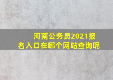 河南公务员2021报名入口在哪个网站查询呢