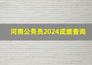 河南公务员2024成绩查询