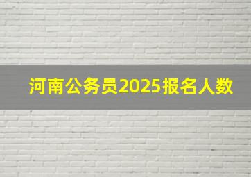 河南公务员2025报名人数