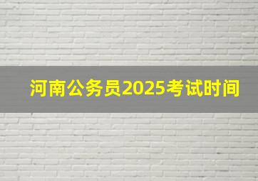 河南公务员2025考试时间