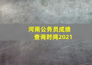 河南公务员成绩查询时间2021