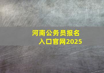 河南公务员报名入口官网2025