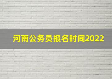 河南公务员报名时间2022